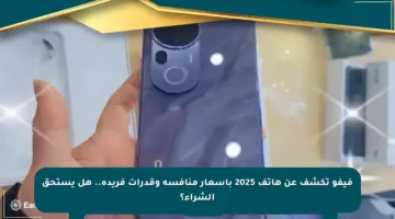 فيفو تكشف عن هاتف 2025 بأسعار منافسة وقدرات فريدة.. هل يستحق الشراء؟